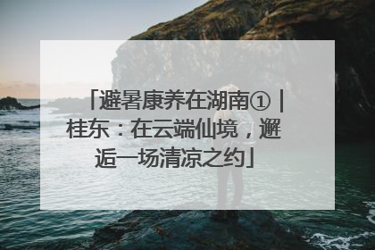 避暑康养在湖南①｜桂东：在云端仙境，邂逅一场清凉之约