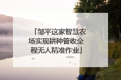 邹平这家智慧农场实现耕种管收全程无人精准作业