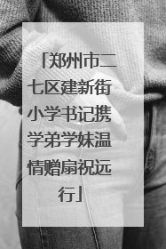 郑州市二七区建新街小学书记携学弟学妹温情赠扇祝远行