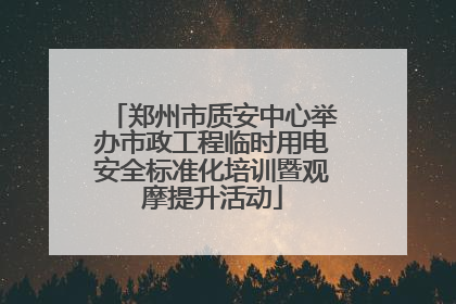郑州市质安中心举办市政工程临时用电安全标准化培训暨观摩提升活动