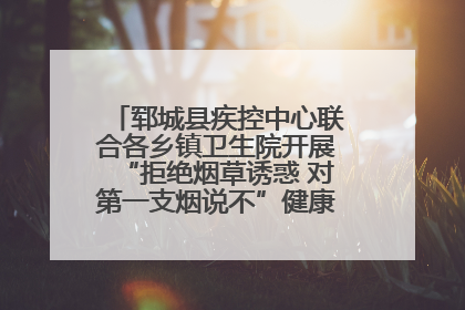 郓城县疾控中心联合各乡镇卫生院开展“拒绝烟草诱惑 对第一支烟说不”健康教育宣传活动