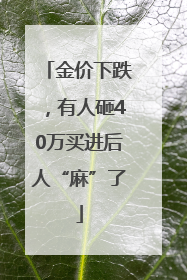 金价下跌，有人砸40万买进后人“麻”了