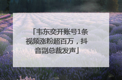韦东奕开账号1条视频涨粉超百万，抖音副总裁发声