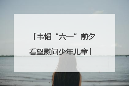 韦韬“六一”前夕看望慰问少年儿童