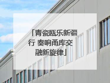 青瓷瓯乐新疆行 奏响甬库交融新旋律