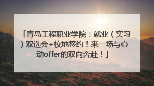 青岛工程职业学院：就业（实习）双选会+校地签约！来一场与心动offer的双向奔赴！