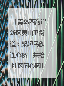 青岛西海岸新区灵山卫街道：架起民族连心桥，共绘社区同心圆