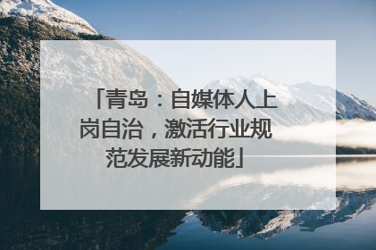 青岛：自媒体人上岗自治，激活行业规范发展新动能