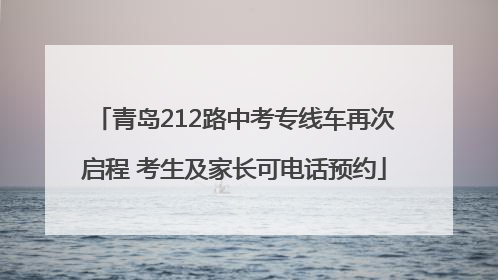 青岛212路中考专线车再次启程 考生及家长可电话预约