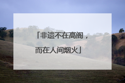 非遗不在高阁，而在人间烟火
