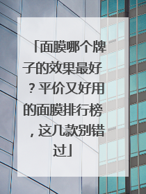 面膜哪个牌子的效果最好？平价又好用的面膜排行榜，这几款别错过