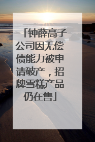 钟薛高子公司因无偿债能力被申请破产，招牌雪糕产品仍在售