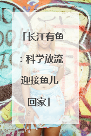 长江有鱼：科学放流 迎接鱼儿回家