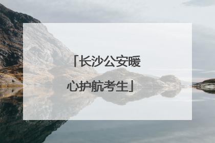 长沙公安暖心护航考生