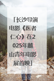 长沙导演电影《医者仁心》在2025年麓山青年电影展首映
