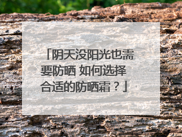 阴天没阳光也需要防晒 如何选择合适的防晒霜？