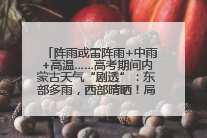 阵雨或雷阵雨+中雨+高温……高考期间内蒙古天气“剧透”：东部多雨，西部晴晒！局地有短时强降水