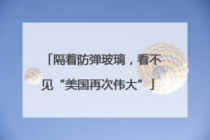 隔着防弹玻璃，看不见“美国再次伟大”