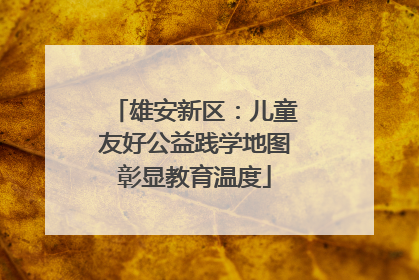 雄安新区：儿童友好公益践学地图彰显教育温度