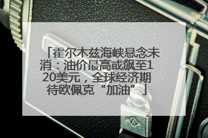 霍尔木兹海峡悬念未消：油价最高或飙至120美元，全球经济期待欧佩克“加油”