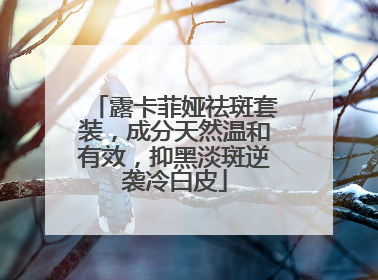 露卡菲娅祛斑套装，成分天然温和有效，抑黑淡斑逆袭冷白皮