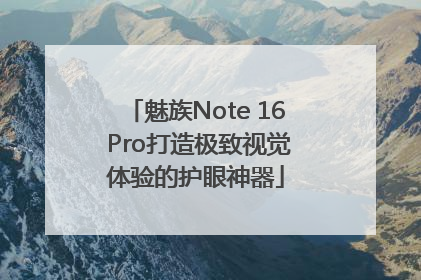 魅族Note 16 Pro打造极致视觉体验的护眼神器