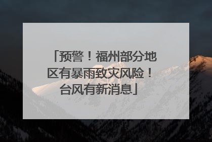 预警！福州部分地区有暴雨致灾风险！台风有新消息
