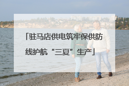 驻马店供电筑牢保供防线护航“三夏”生产