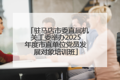 驻马店市委直属机关工委举办2025年度市直单位党员发展对象培训班