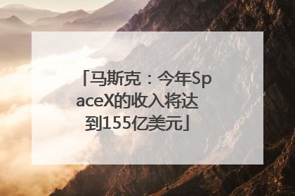 马斯克：今年SpaceX的收入将达到155亿美元
