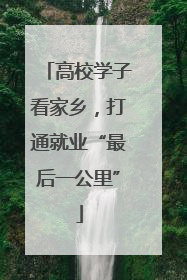 高校学子看家乡，打通就业“最后一公里”