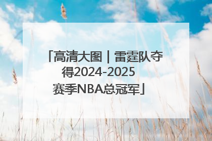 高清大图｜雷霆队夺得2024-2025赛季NBA总冠军