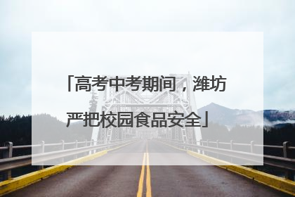 高考中考期间，潍坊严把校园食品安全