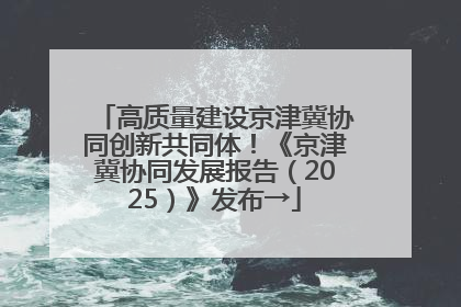 高质量建设京津冀协同创新共同体！《京津冀协同发展报告（2025）》发布→