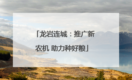 龙岩连城：推广新农机 助力种好粮