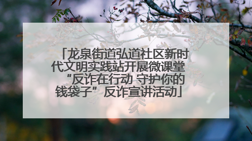 龙泉街道弘道社区新时代文明实践站开展微课堂“反诈在行动 守护你的钱袋子”反诈宣讲活动