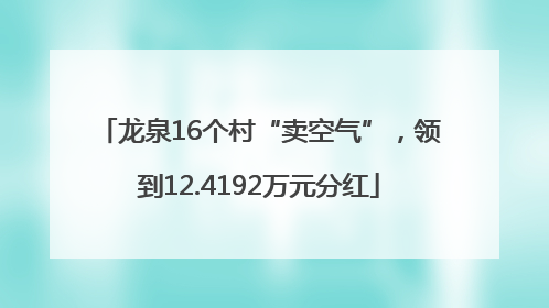 龙泉16个村“卖空气”，领到12.4192万元分红