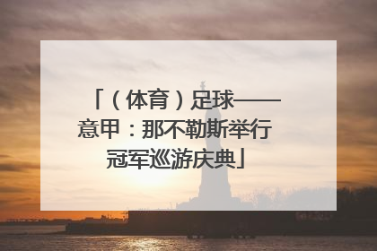 （体育）足球——意甲：那不勒斯举行冠军巡游庆典