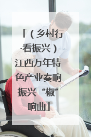 （乡村行·看振兴）江西万年特色产业奏响振兴“椒”响曲