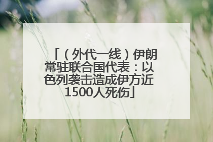（外代一线）伊朗常驻联合国代表：以色列袭击造成伊方近1500人死伤
