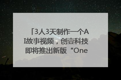 3人3天制作一个AI故事视频，创壹科技即将推出新版“OneStory”平台