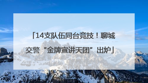 14支队伍同台竞技！聊城交警“金牌宣讲天团”出炉
