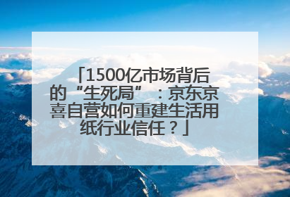 1500亿市场背后的“生死局”：京东京喜自营如何重建生活用纸行业信任？