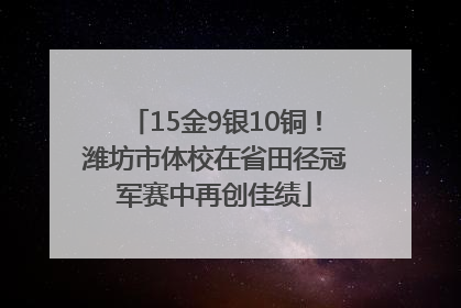 15金9银10铜！潍坊市体校在省田径冠军赛中再创佳绩