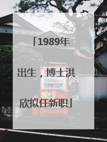 1989年出生，博士洪欣拟任新职