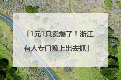 1元1只卖爆了！浙江有人专门晚上出去抓