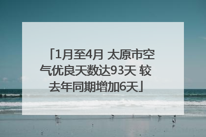 1月至4月 太原市空气优良天数达93天 较去年同期增加6天