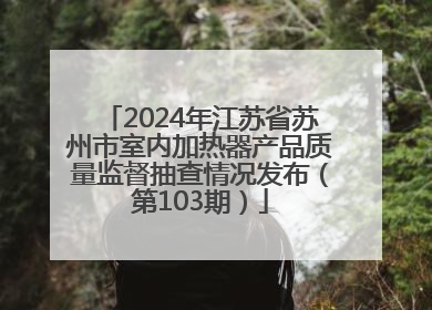 2024年江苏省苏州市室内加热器产品质量监督抽查情况发布（第103期）