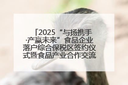 2025“与扬携手·产赢未来”食品企业落户综合保税区签约仪式暨食品产业合作交流对接会成功举办