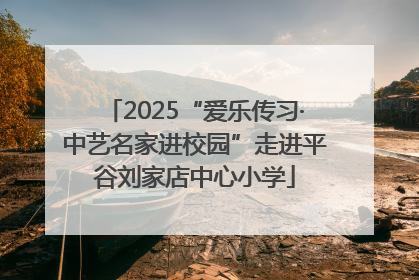 2025“爱乐传习·中艺名家进校园”走进平谷刘家店中心小学